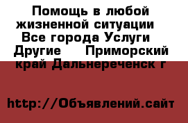 Помощь в любой жизненной ситуации - Все города Услуги » Другие   . Приморский край,Дальнереченск г.
